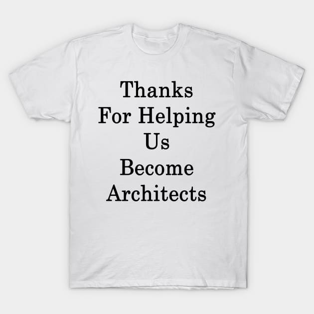 Thanks For Helping Us Become Architects T-Shirt by supernova23